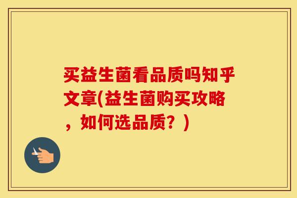 买益生菌看品质吗知乎文章(益生菌购买攻略，如何选品质？)