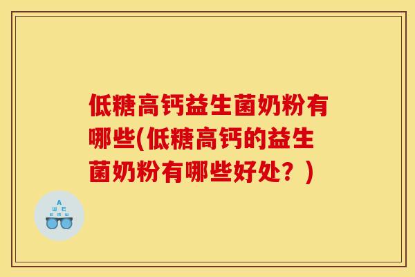 低糖高钙益生菌奶粉有哪些(低糖高钙的益生菌奶粉有哪些好处？)