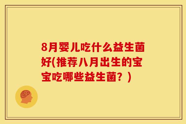 8月婴儿吃什么益生菌好(推荐八月出生的宝宝吃哪些益生菌？)
