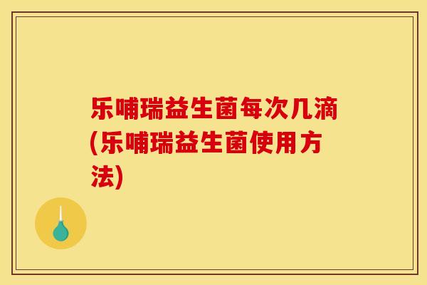 乐哺瑞益生菌每次几滴(乐哺瑞益生菌使用方法)