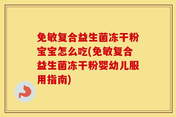免敏复合益生菌冻干粉宝宝怎么吃(免敏复合益生菌冻干粉婴幼儿服用指南)