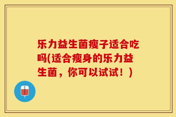 乐力益生菌瘦子适合吃吗(适合瘦身的乐力益生菌，你可以试试！)