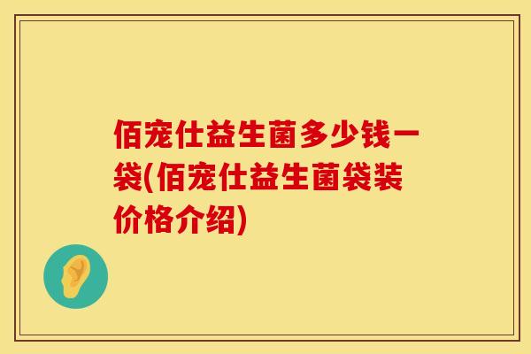 佰宠仕益生菌多少钱一袋(佰宠仕益生菌袋装价格介绍)