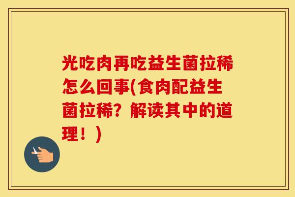 光吃肉再吃益生菌拉稀怎么回事(食肉配益生菌拉稀？解读其中的道理！)