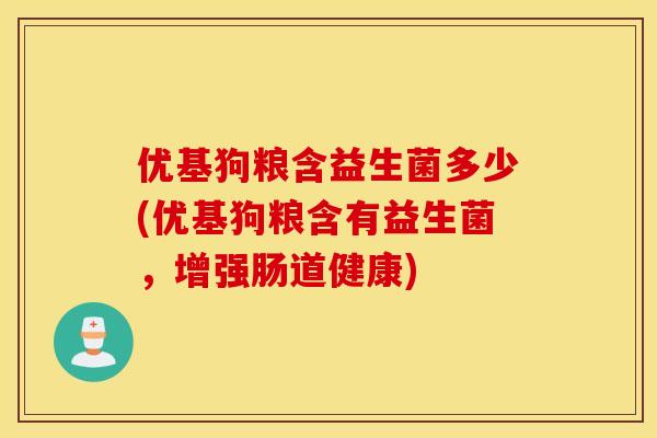 优基狗粮含益生菌多少(优基狗粮含有益生菌，增强肠道健康)