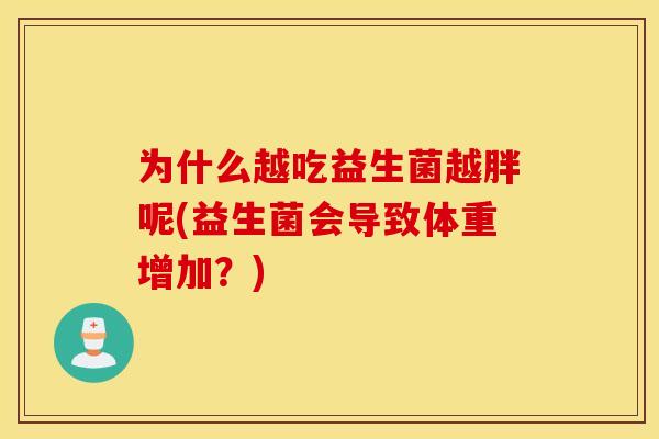 为什么越吃益生菌越胖呢(益生菌会导致体重增加？)