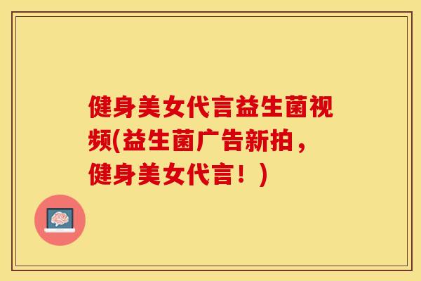 健身美女代言益生菌视频(益生菌广告新拍，健身美女代言！)