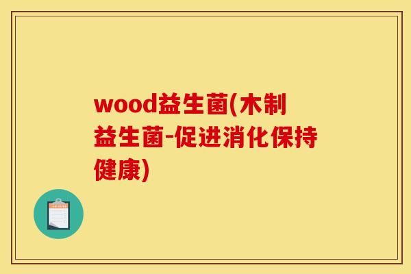 wood益生菌(木制益生菌-促进消化保持健康)