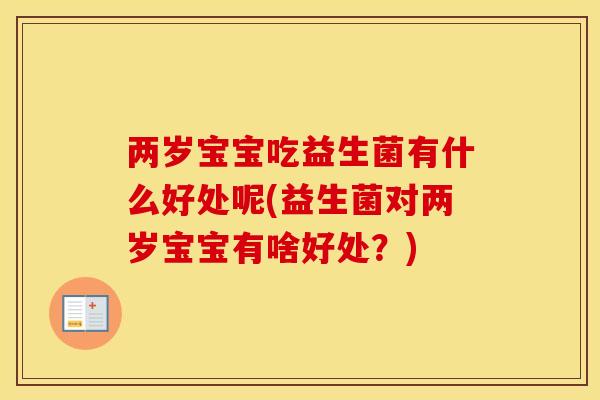 两岁宝宝吃益生菌有什么好处呢(益生菌对两岁宝宝有啥好处？)