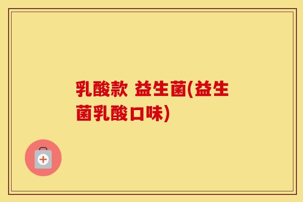 乳酸款 益生菌(益生菌乳酸口味)