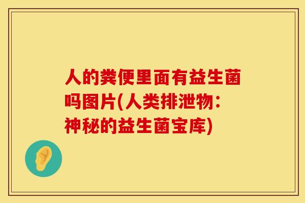 人的粪便里面有益生菌吗图片(人类排泄物：神秘的益生菌宝库)