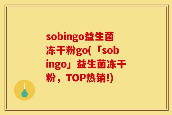 sobingo益生菌冻干粉go(「sobingo」益生菌冻干粉，TOP热销!)