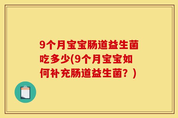 9个月宝宝肠道益生菌吃多少(9个月宝宝如何补充肠道益生菌？)