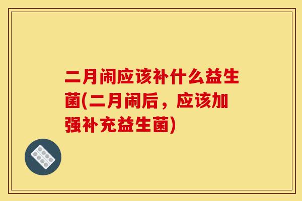 二月闹应该补什么益生菌(二月闹后，应该加强补充益生菌)