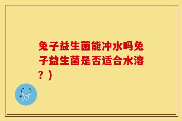 兔子益生菌能冲水吗兔子益生菌是否适合水溶？)
