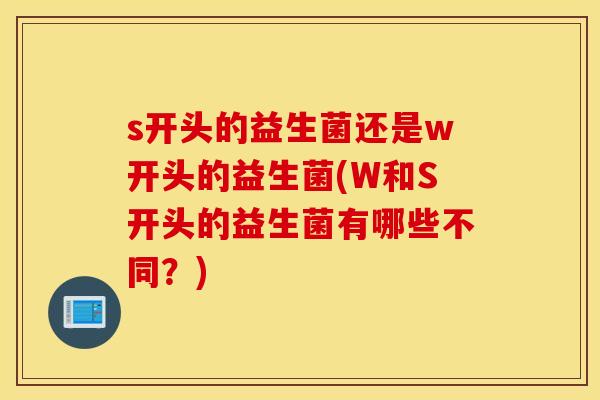 s开头的益生菌还是w开头的益生菌(W和S开头的益生菌有哪些不同？)