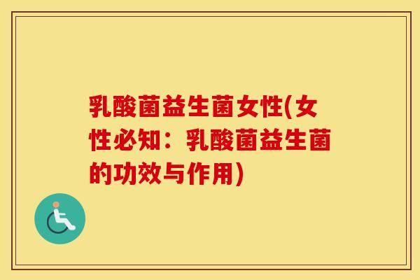 乳酸菌益生菌女性(女性必知：乳酸菌益生菌的功效与作用)