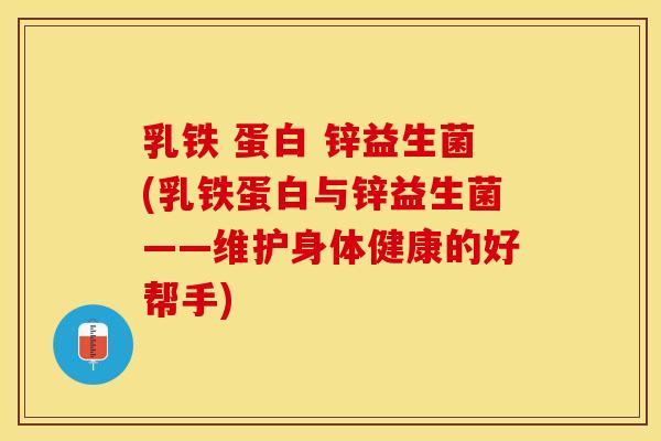 乳铁 蛋白 锌益生菌(乳铁蛋白与锌益生菌——维护身体健康的好帮手)