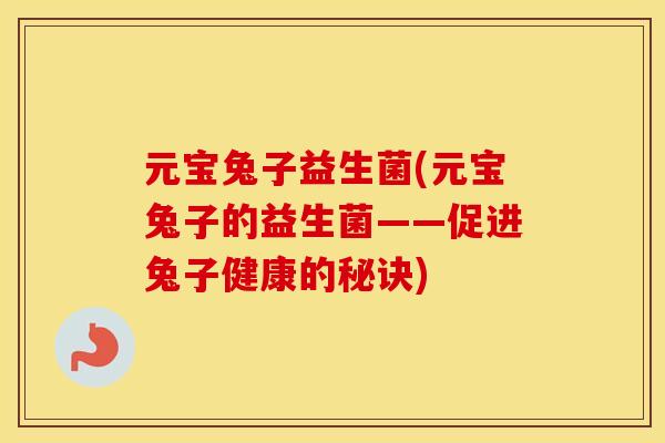 元宝兔子益生菌(元宝兔子的益生菌——促进兔子健康的秘诀)