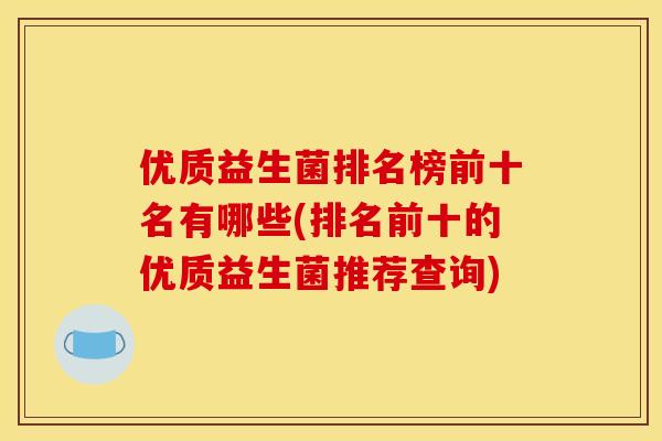 优质益生菌排名榜前十名有哪些(排名前十的优质益生菌推荐查询)
