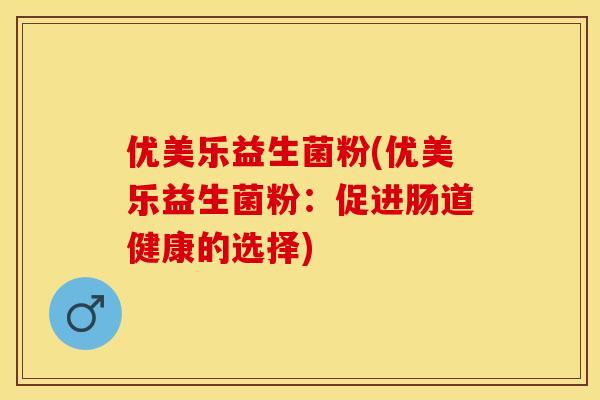 优美乐益生菌粉(优美乐益生菌粉：促进肠道健康的选择)