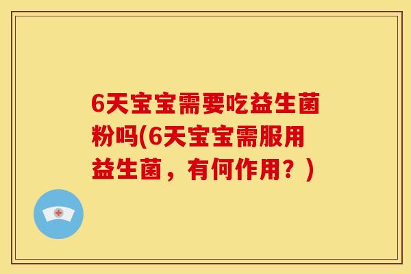 6天宝宝需要吃益生菌粉吗(6天宝宝需服用益生菌，有何作用？)
