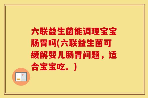 六联益生菌能调理宝宝肠胃吗(六联益生菌可缓解婴儿肠胃问题，适合宝宝吃。)