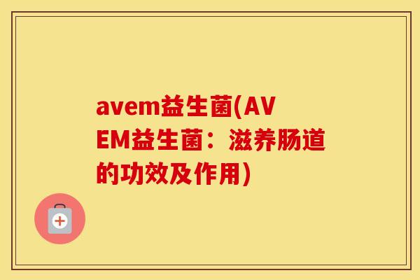 avem益生菌(AVEM益生菌：滋养肠道的功效及作用)