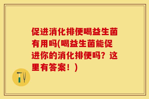 促进消化排便喝益生菌有用吗(喝益生菌能促进你的消化排便吗？这里有答案！)
