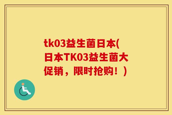 tk03益生菌日本(日本TK03益生菌大促销，限时抢购！)
