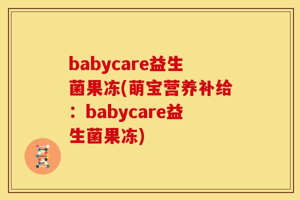 babycare益生菌果冻(萌宝营养补给：babycare益生菌果冻)