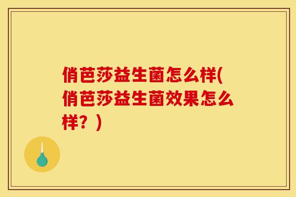俏芭莎益生菌怎么样(俏芭莎益生菌效果怎么样？)