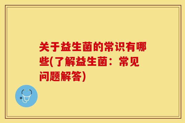 关于益生菌的常识有哪些(了解益生菌：常见问题解答)