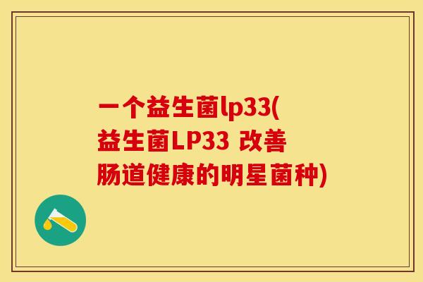 一个益生菌lp33(益生菌LP33 改善肠道健康的明星菌种)