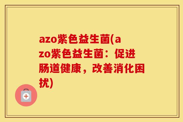 azo紫色益生菌(azo紫色益生菌：促进肠道健康，改善消化困扰)