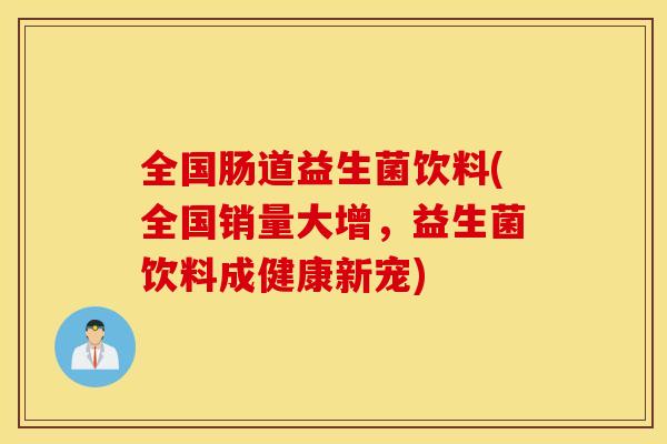 全国肠道益生菌饮料(全国销量大增，益生菌饮料成健康新宠)