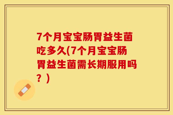 7个月宝宝肠胃益生菌吃多久(7个月宝宝肠胃益生菌需长期服用吗？)
