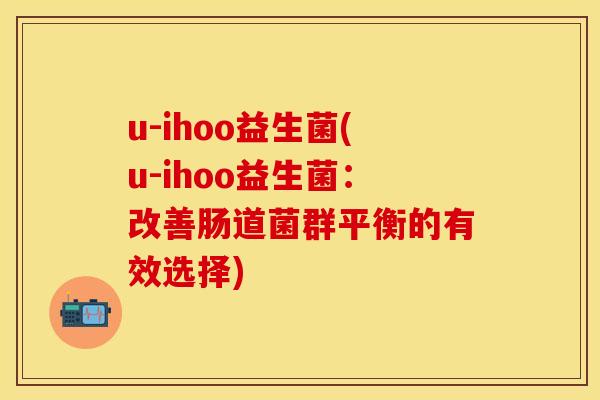 u-ihoo益生菌(u-ihoo益生菌：改善肠道菌群平衡的有效选择)