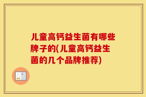 儿童高钙益生菌有哪些牌子的(儿童高钙益生菌的几个品牌推荐)