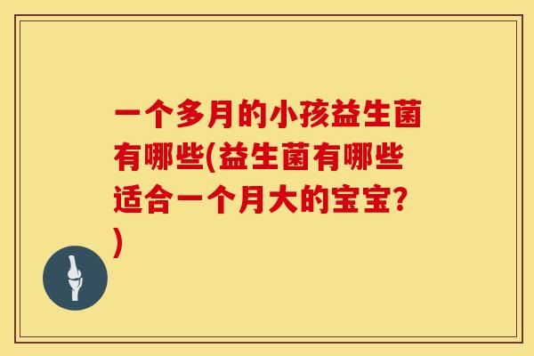 一个多月的小孩益生菌有哪些(益生菌有哪些适合一个月大的宝宝？)
