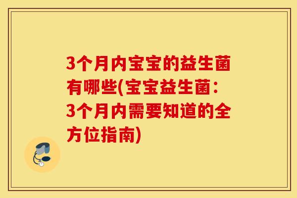 3个月内宝宝的益生菌有哪些(宝宝益生菌：3个月内需要知道的全方位指南)