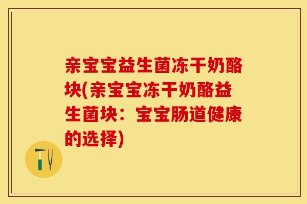 亲宝宝益生菌冻干奶酪块(亲宝宝冻干奶酪益生菌块：宝宝肠道健康的选择)