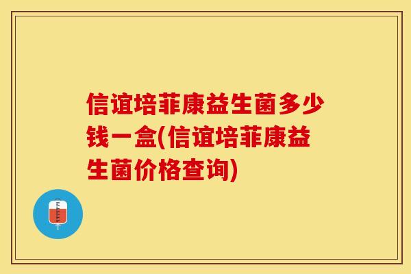 信谊培菲康益生菌多少钱一盒(信谊培菲康益生菌价格查询)