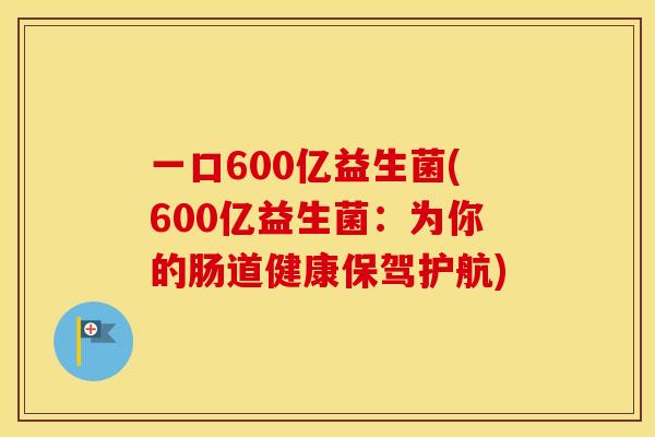 一口600亿益生菌(600亿益生菌：为你的肠道健康保驾护航)
