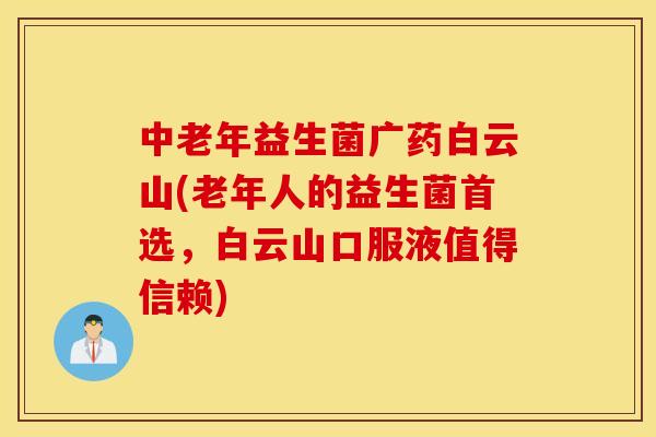 中老年益生菌广药白云山(老年人的益生菌首选，白云山口服液值得信赖)