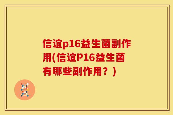 信谊p16益生菌副作用(信谊P16益生菌有哪些副作用？)