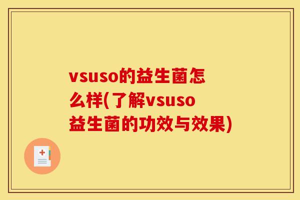 vsuso的益生菌怎么样(了解vsuso益生菌的功效与效果)