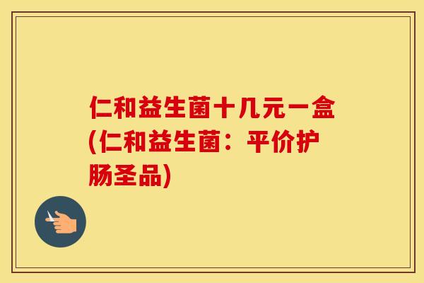 仁和益生菌十几元一盒(仁和益生菌：平价护肠圣品)
