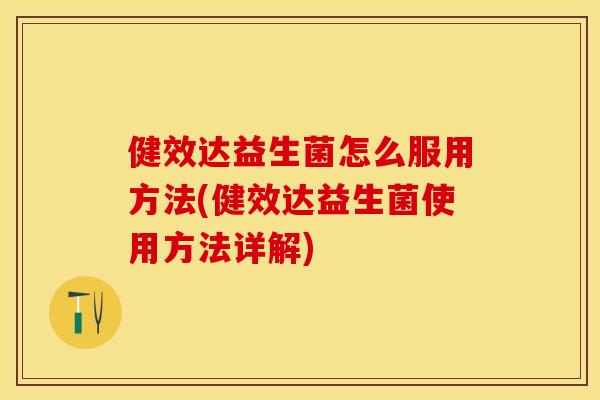 健效达益生菌怎么服用方法(健效达益生菌使用方法详解)