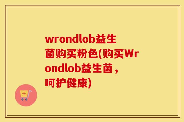 wrondlob益生菌购买粉色(购买Wrondlob益生菌，呵护健康)